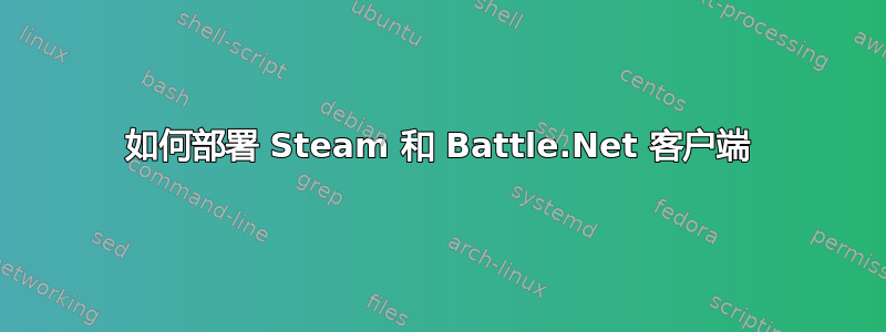 如何部署 Steam 和 Battle.Net 客户端