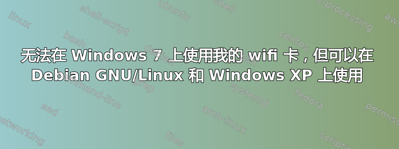 无法在 Windows 7 上使用我的 wifi 卡，但可以在 Debian GNU/Linux 和 Windows XP 上使用