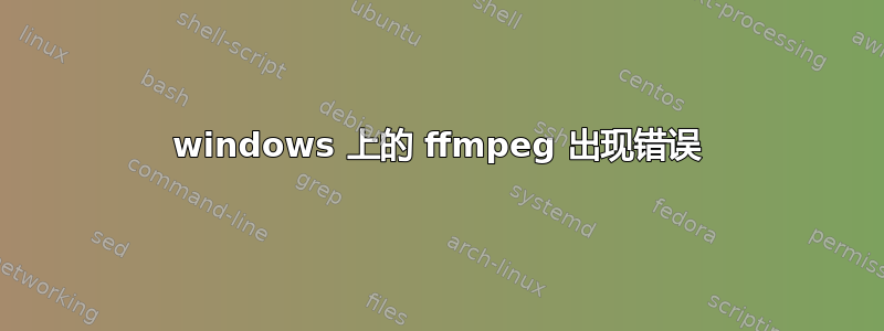 windows 上的 ffmpeg 出现错误