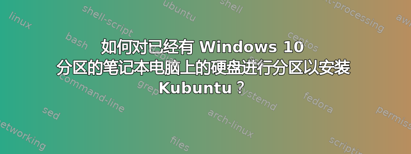 如何对已经有 Windows 10 分区的笔记本电脑上的硬盘进行分区以安装 Kubuntu？