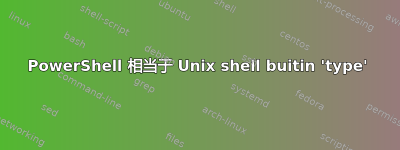 PowerShell 相当于 Unix shell buitin 'type'