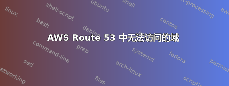 AWS Route 53 中无法访问的域