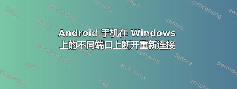 Android 手机在 Windows 上的不同端口上断开重新连接