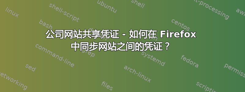 公司网站共享凭证 - 如何在 Firefox 中同步网站之间的凭证？