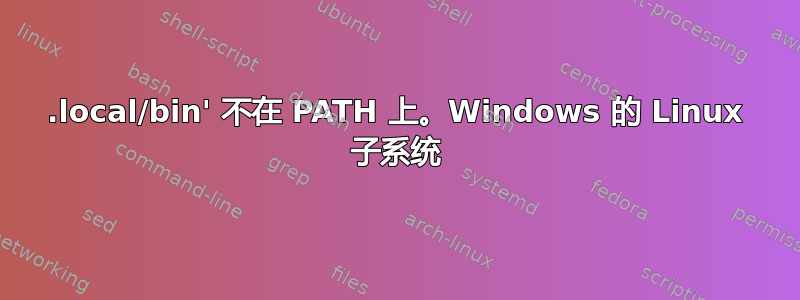 .local/bin' 不在 PATH 上。Windows 的 Linux 子系统