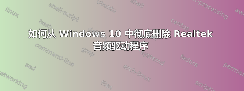 如何从 Windows 10 中彻底删除 Realtek 音频驱动程序