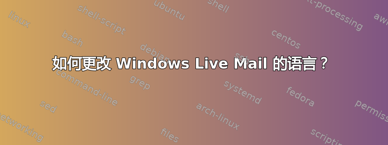 如何更改 Windows Live Mail 的语言？