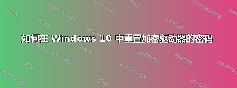 如何在 Windows 10 中重置加密驱动器的密码