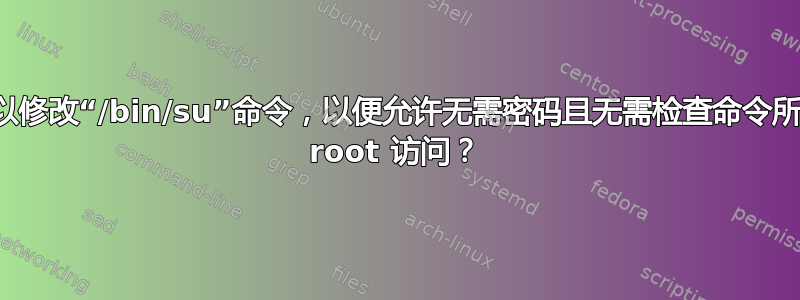 是否可以修改“/bin/su”命令，以便允许无需密码且无需检查命令所有权的 root 访问？