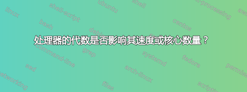 处理器的代数是否影响其速度或核心数量？