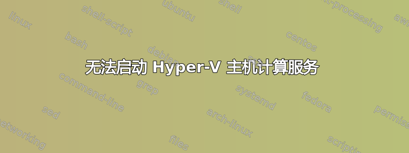 无法启动 Hyper-V 主机计算服务