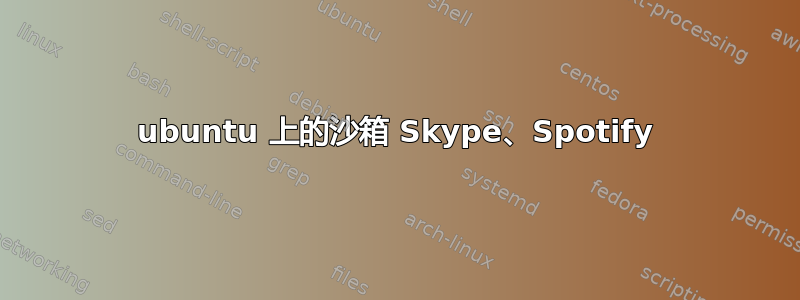 ubuntu 上的沙箱 Skype、Spotify