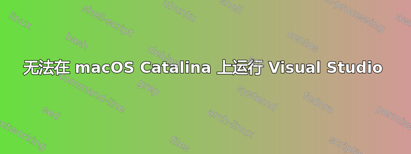 无法在 macOS Catalina 上运行 Visual Studio