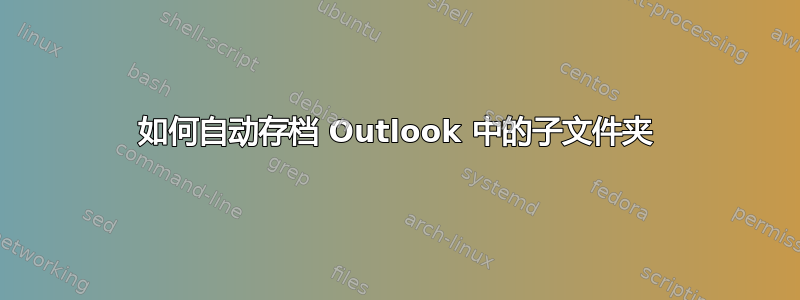 如何自动存档 Outlook 中的子文件夹