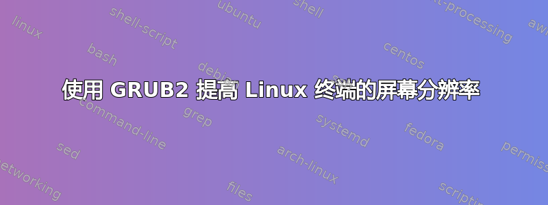 使用 GRUB2 提高 Linux 终端的屏幕分辨率