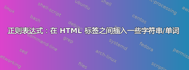 正则表达式：在 HTML 标签之间插入一些字符串/单词