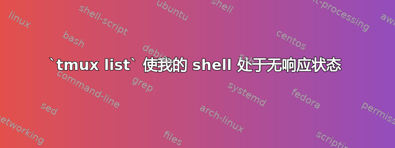 `tmux list` 使我的 shell 处于无响应状态