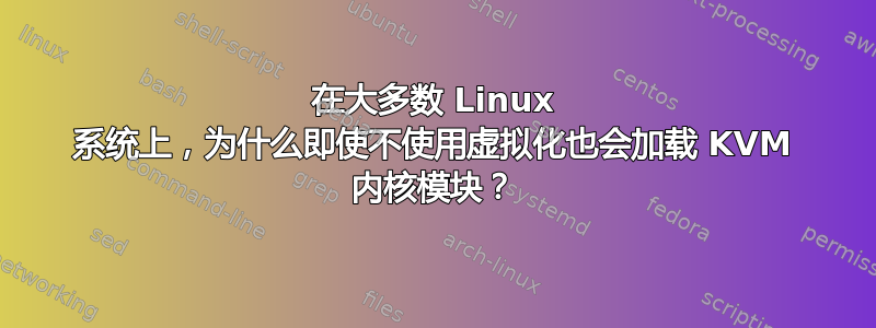 在大多数 Linux 系统上，为什么即使不使用虚拟化也会加载 KVM 内核模块？