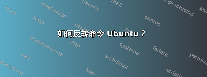 如何反转命令 Ubuntu？