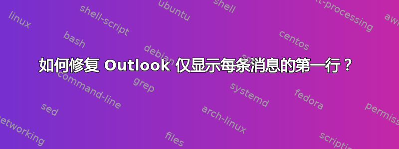 如何修复 Outlook 仅显示每条消息的第一行？