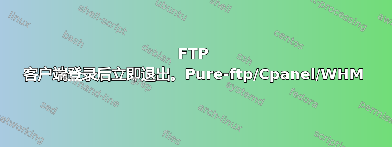 FTP 客户端登录后立即退出。Pure-ftp/Cpanel/WHM