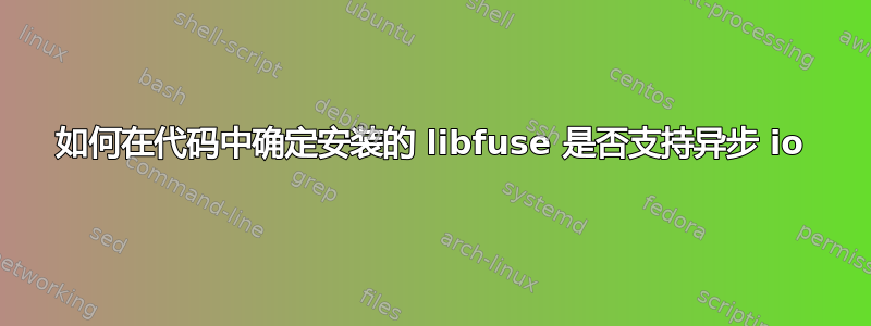 如何在代码中确定安装的 libfuse 是否支持异步 io