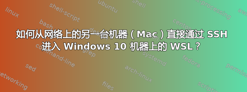 如何从网络上的另一台机器（Mac）直接通过 SSH 进入 Windows 10 机器上的 WSL？