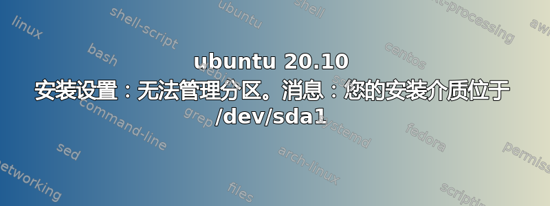 ubuntu 20.10 安装设置：无法管理分区。消息：您的安装介质位于 /dev/sda1