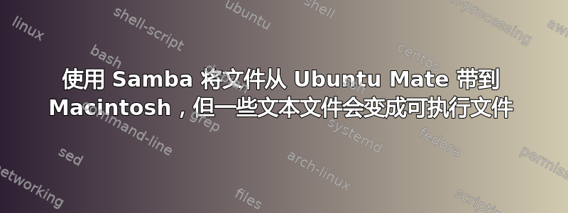 使用 Samba 将文件从 Ubuntu Mate 带到 Macintosh，但一些文本文件会变成可执行文件