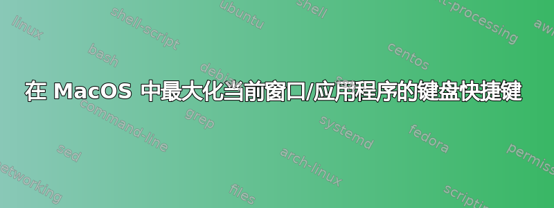 在 MacOS 中最大化当前窗口/应用程序的键盘快捷键