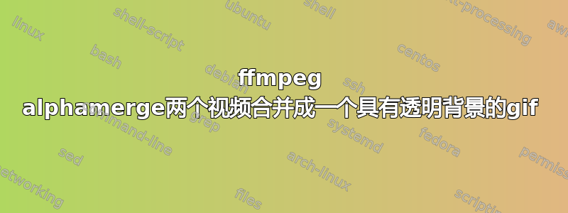 ffmpeg alphamerge两个视频合并成一个具有透明背景的gif