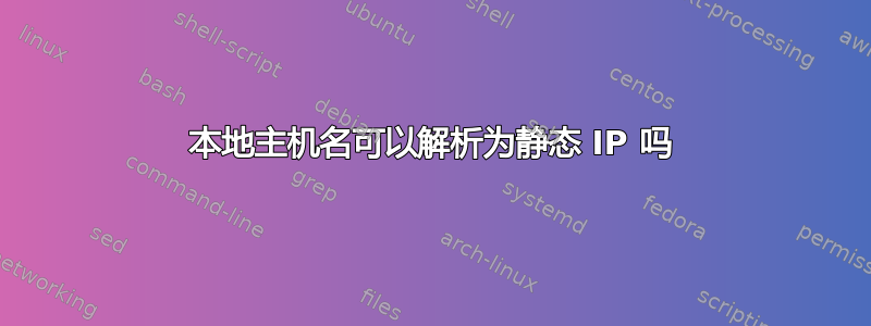 本地主机名可以解析为静态 IP 吗