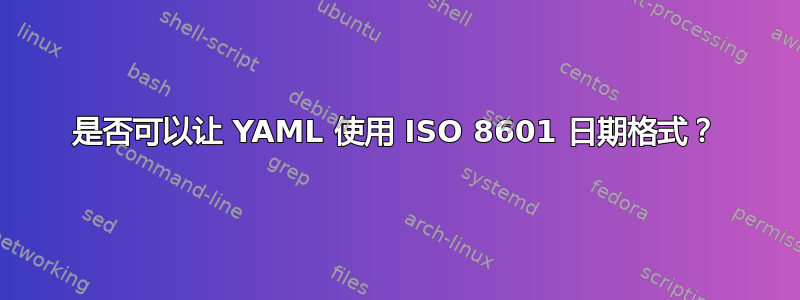 是否可以让 YAML 使用 ISO 8601 日期格式？