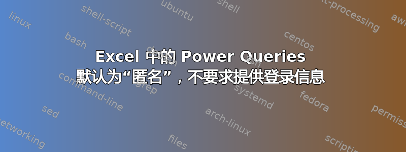 Excel 中的 Power Queries 默认为“匿名”，不要求提供登录信息