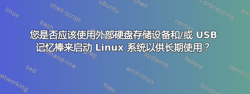 您是否应该使用外部硬盘存储设备和/或 USB 记忆棒来启动 Linux 系统以供长期使用？