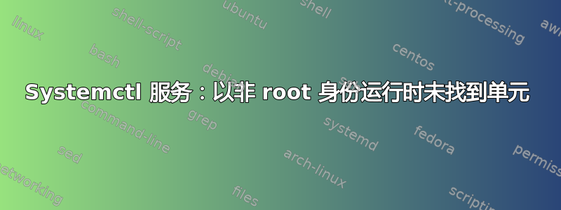 Systemctl 服务：以非 root 身份运行时未找到单元