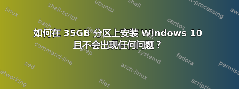 如何在 35GB 分区上安装 Windows 10 且不会出现任何问题？