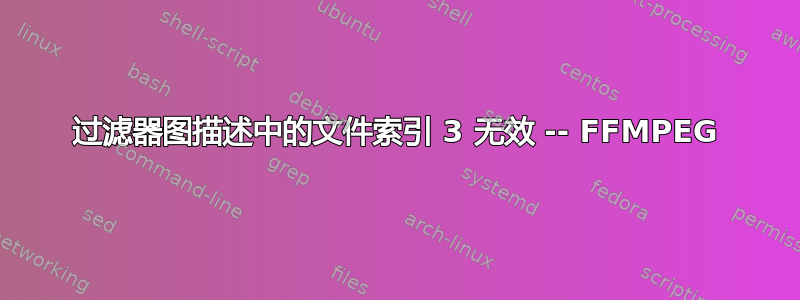 过滤器图描述中的文件索引 3 无效 -- FFMPEG