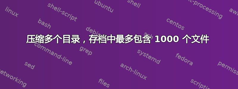 压缩多个目录，存档中最多包含 1000 个文件