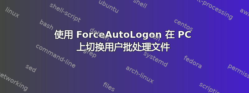 使用 ForceAutoLogon 在 PC 上切换用户批处理文件