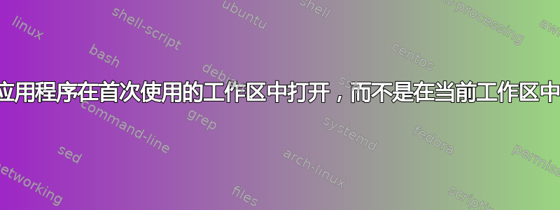 图形应用程序在首次使用的工作区中打开，而不是在当前工作区中打开