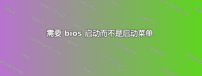 需要 bios 启动而不是启动菜单