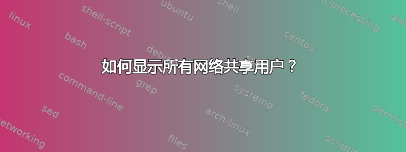 如何显示所有网络共享用户？