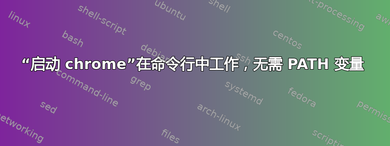 “启动 chrome”在命令行中工作，无需 PATH 变量