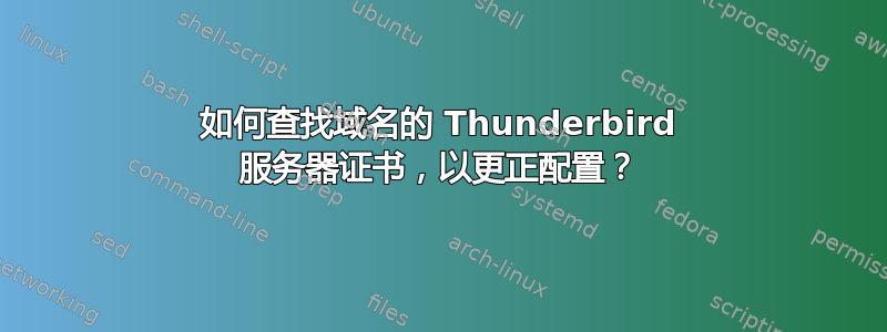 如何查找域名的 Thunderbird 服务器证书，以更正配置？