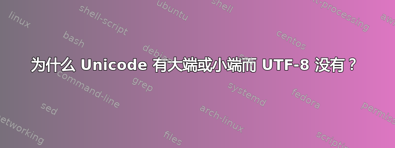 为什么 Unicode 有大端或小端而 UTF-8 没有？