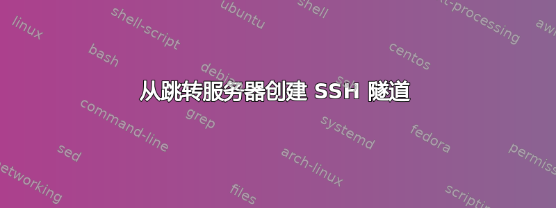 从跳转服务器创建 SSH 隧道