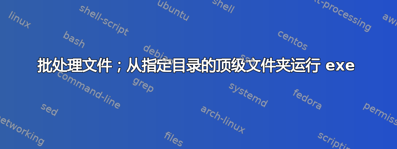 批处理文件；从指定目录的顶级文件夹运行 exe