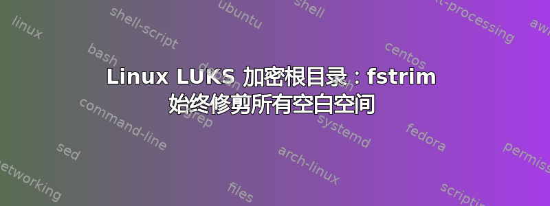 Linux LUKS 加密根目录：fstrim 始终修剪所有空白空间