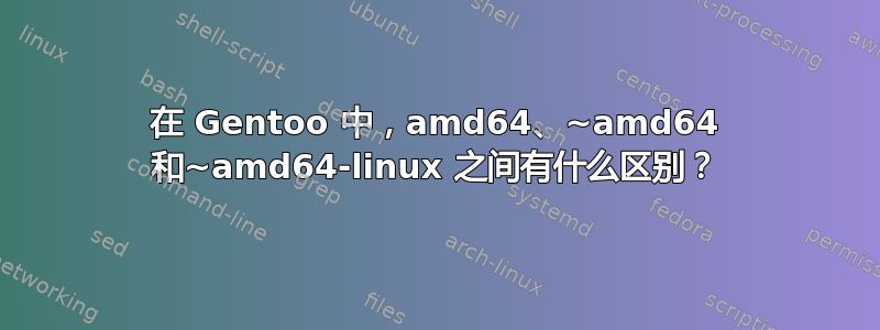 在 Gentoo 中，amd64、~amd64 和~amd64-linux 之间有什么区别？